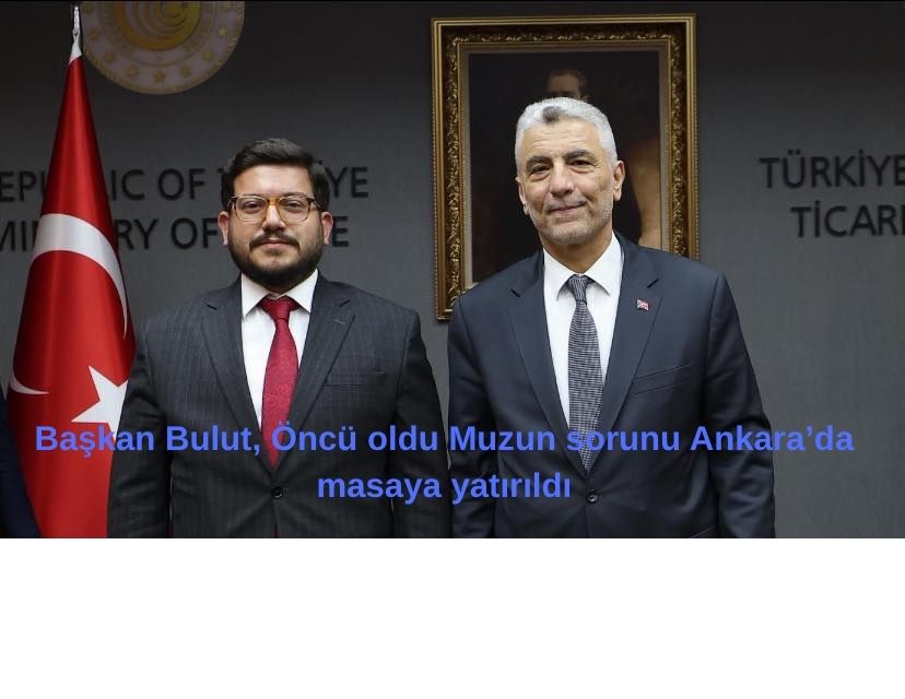 Başkan Bulut, Öncü oldu Muzun sorunu Ankara’da masaya yatırıldı