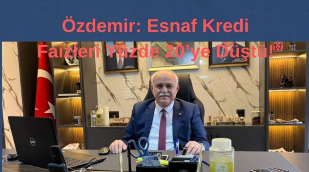 Özdemir: Esnaf  Kredi Faizleri Yüzde 20’ye Düştü!