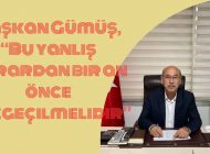 Başkan Gümüş, “Bu yanlış karardan bir an önce vazgeçilmelidir”
