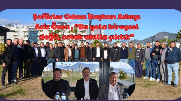 Şoförler Odası Başkan Adayı Aziz Özen , “Bu yola bireysel değil, ortak akılla çıktık”