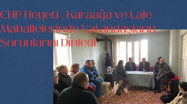 CHP Heyeti , Karaağa ve Lale Mahallelerinde Vatandaşların Sorunlarını Dinledi