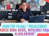 NURETTİN YILMAZ: “PROJELERİMİZ SADECE BİNA DEĞİL, NİTELİKLİ YAŞAM ALANLARIDIR”