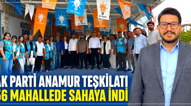 AK PARTİ ANAMUR TEŞKİLATI 56 MAHALLEDE SAHAYA İNDİ