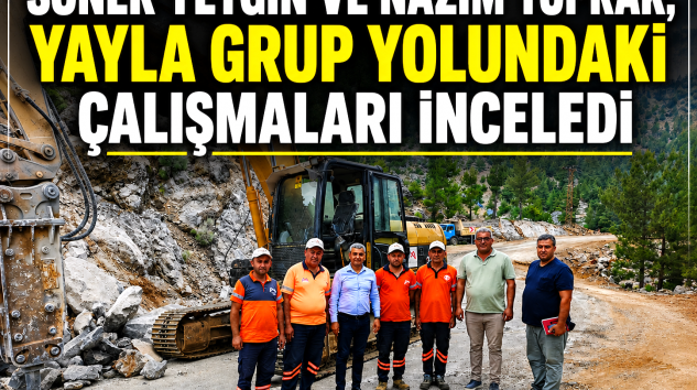 YAYLA GRUP YOLUNDA ÇALIŞMALAR YERİNDE İNCELENDİ