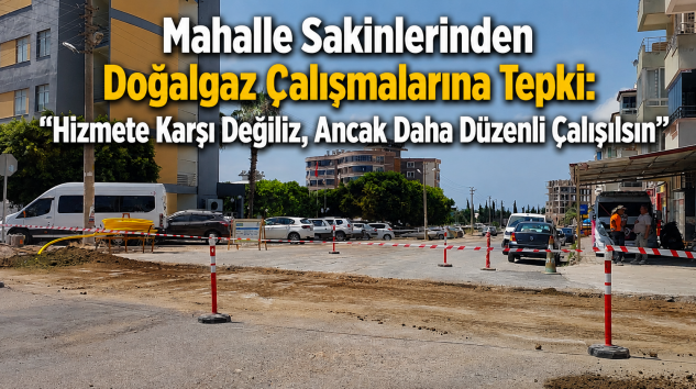 Mahalle Sakinlerinden Doğalgaz Çalışmalarına Tepki: “Hizmete Karşı Değiliz, Ancak Daha Düzenli Çalışılsın”