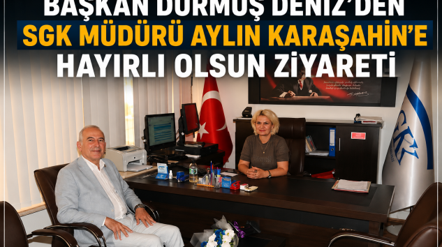 Başkan Durmuş Deniz’den SGK Müdürü Aylin Karaşahin’e Hayırlı Olsun Ziyareti