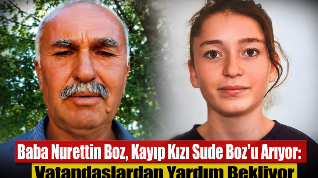 Baba Nurettin Boz, Kayıp Kızı Sude Boz’u Arıyor: Vatandaşlardan Yardım Bekliyor