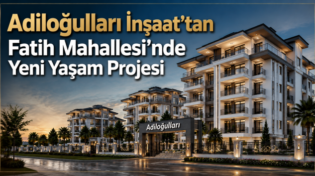 Adiloğulları İnşaat’tan Fatih Mahallesi’nde Yeni Yaşam Projesi