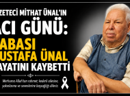 GAZETECİ MİTHAT ÜNAL’IN ACI GÜNÜ: BABASI MUSTAFA ÜNAL HAYATINI KAYBETTİ