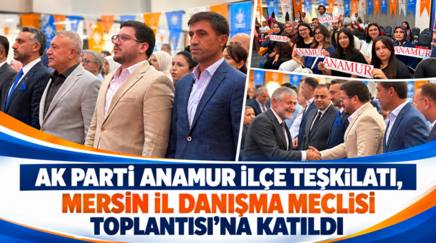 AK PARTİ ANAMUR İLÇE TEŞKİLATI, MERSİN İL DANIŞMA MECLİSİ TOPLANTISI’NA KATILDI
