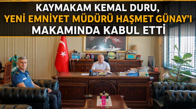 KAYMAKAM KEMAL DURU, YENİ EMNİYET MÜDÜRÜ HAŞMET GÜNAY’I MAKAMINDA KABUL ETTİ
