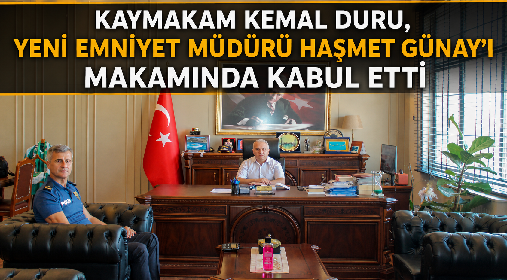 KAYMAKAM KEMAL DURU, YENİ EMNİYET MÜDÜRÜ HAŞMET GÜNAY’I MAKAMINDA KABUL ETTİ