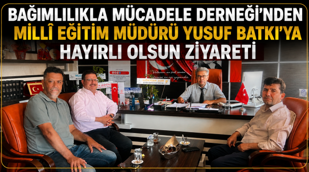 BAĞIMLILIKLA MÜCADELE DERNEĞİ’NDEN MİLLÎ EĞİTİM MÜDÜRÜ YUSUF BATKI’YA HAYIRLI OLSUN ZİYARETİ