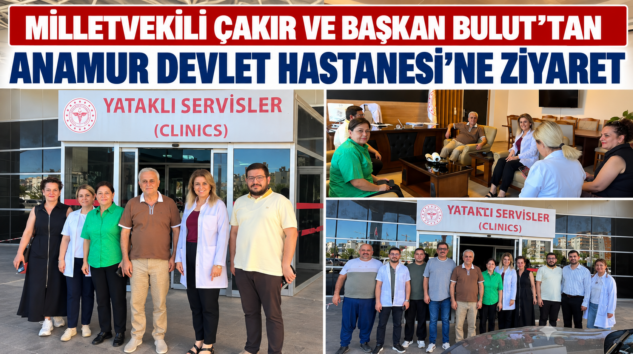 MİLLETVEKİLİ ÇAKIR VE BAŞKAN BULUT’TAN ANAMUR DEVLET HASTANESİ’NE ZİYARET