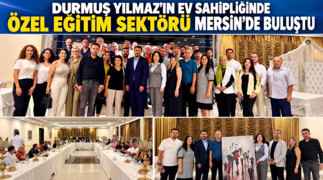 DURMUŞ YILMAZ’IN EV SAHİPLİĞİNDE ÖZEL EĞİTİM SEKTÖRÜ MERSİN’DE BULUŞTU
