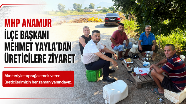 MHP ANAMUR İLÇE BAŞKANI MEHMET YAYLA’DAN ÜRETİCİLERE ZİYARET